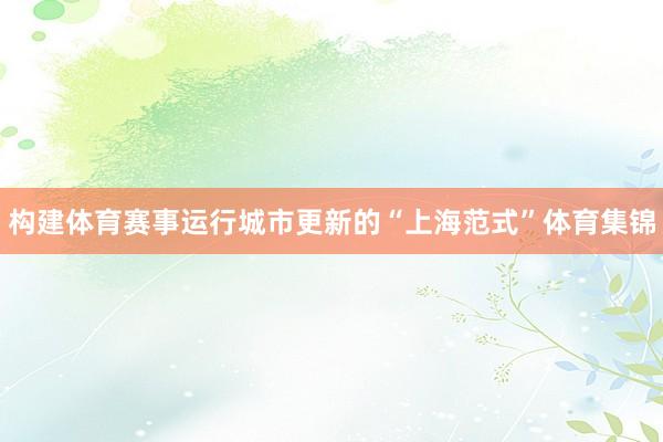 构建体育赛事运行城市更新的“上海范式”体育集锦