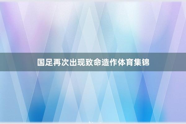 国足再次出现致命造作体育集锦