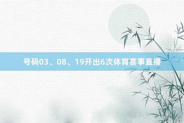 号码03、08、19开出6次体育赛事直播