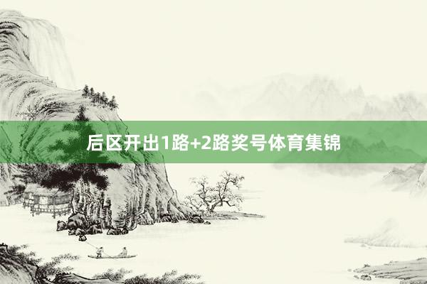 后区开出1路+2路奖号体育集锦