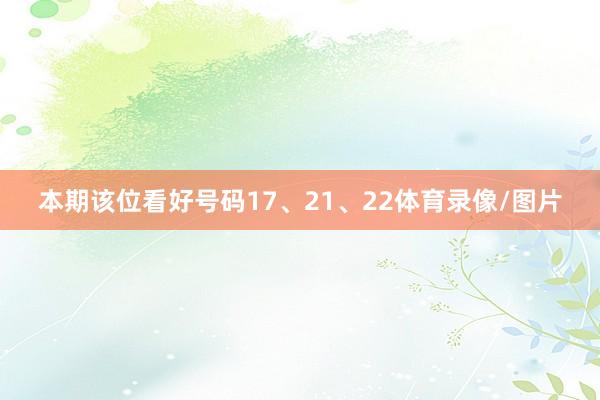 本期该位看好号码17、21、22体育录像/图片