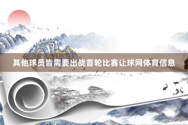 其他球员皆需要出战首轮比赛让球网体育信息