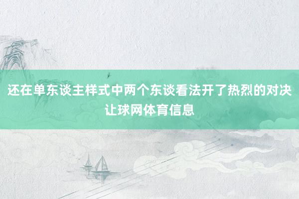 还在单东谈主样式中两个东谈看法开了热烈的对决让球网体育信息
