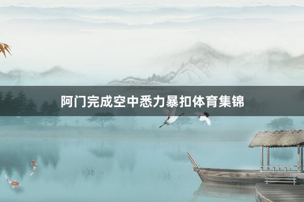 阿门完成空中悉力暴扣体育集锦