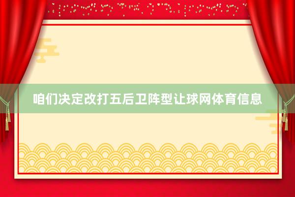 咱们决定改打五后卫阵型让球网体育信息