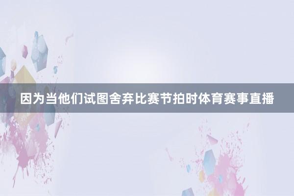 因为当他们试图舍弃比赛节拍时体育赛事直播