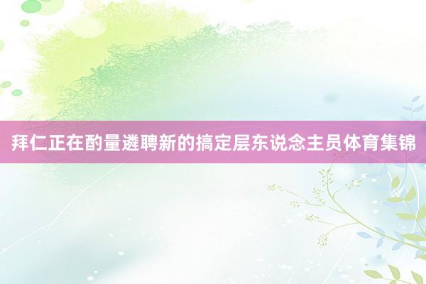 拜仁正在酌量遴聘新的搞定层东说念主员体育集锦