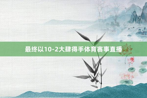 最终以10-2大肆得手体育赛事直播