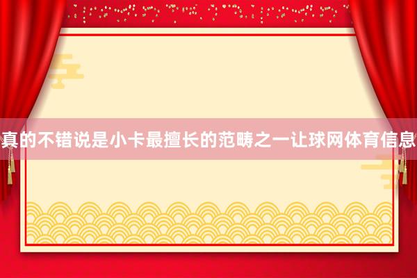 真的不错说是小卡最擅长的范畴之一让球网体育信息