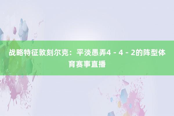 战略特征敦刻尔克：平淡愚弄4 - 4 - 2的阵型体育赛事直播