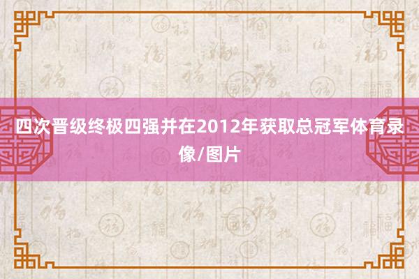 四次晋级终极四强并在2012年获取总冠军体育录像/图片