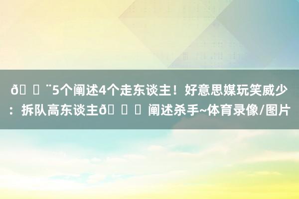 😨5个阐述4个走东谈主！好意思媒玩笑威少：拆队高东谈主💀阐述杀手~体育录像/图片