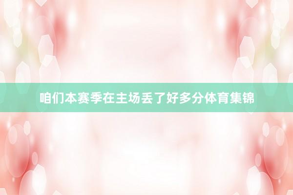 咱们本赛季在主场丢了好多分体育集锦