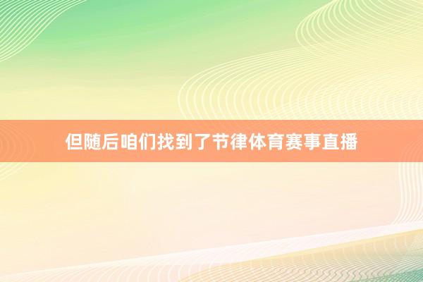 但随后咱们找到了节律体育赛事直播