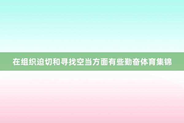 在组织迫切和寻找空当方面有些勤奋体育集锦