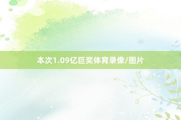 本次1.09亿巨奖体育录像/图片