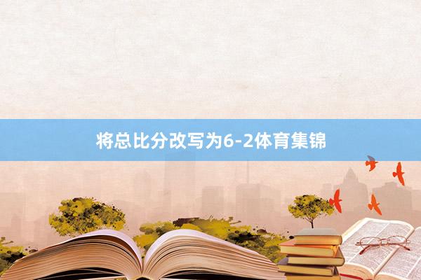 将总比分改写为6-2体育集锦