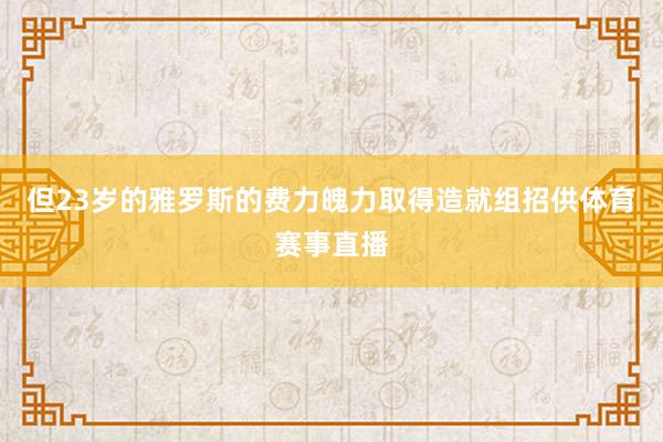 但23岁的雅罗斯的费力魄力取得造就组招供体育赛事直播