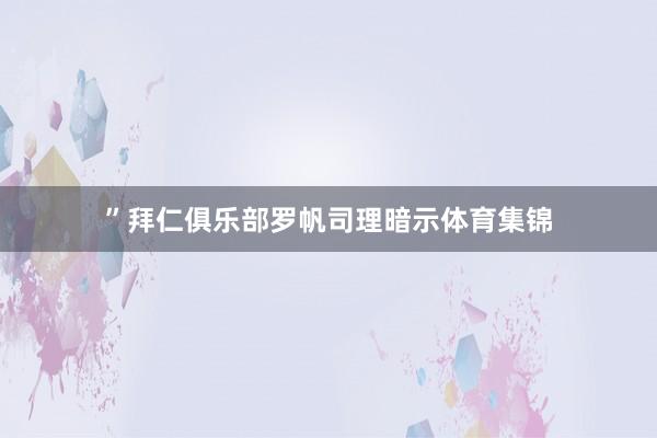 ”拜仁俱乐部罗帆司理暗示体育集锦
