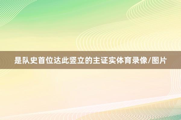 是队史首位达此竖立的主证实体育录像/图片