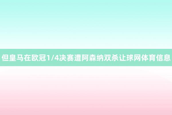 但皇马在欧冠1/4决赛遭阿森纳双杀让球网体育信息