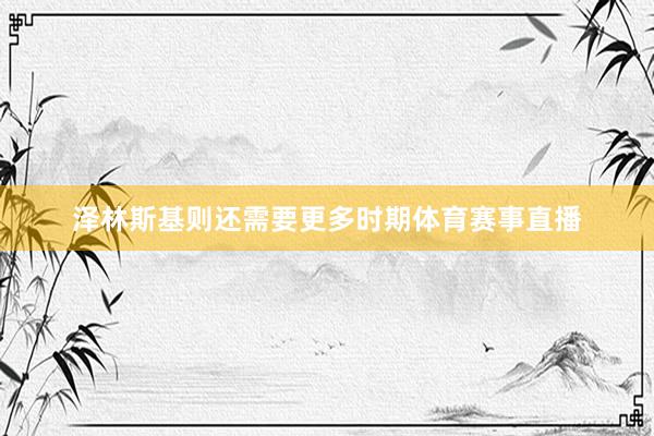 泽林斯基则还需要更多时期体育赛事直播