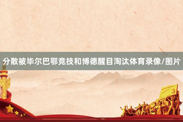 分散被毕尔巴鄂竞技和博德醒目淘汰体育录像/图片