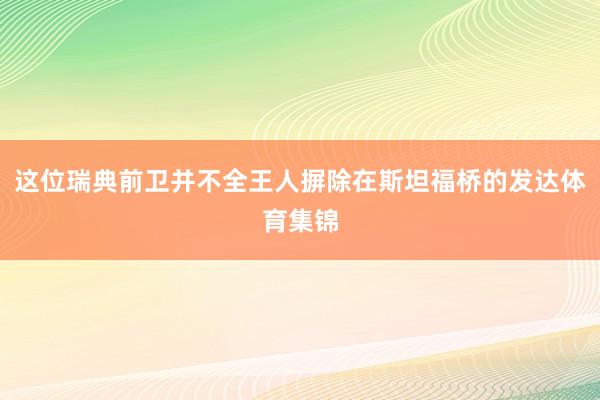 这位瑞典前卫并不全王人摒除在斯坦福桥的发达体育集锦