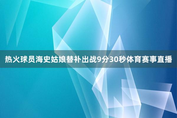 热火球员海史姑娘替补出战9分30秒体育赛事直播