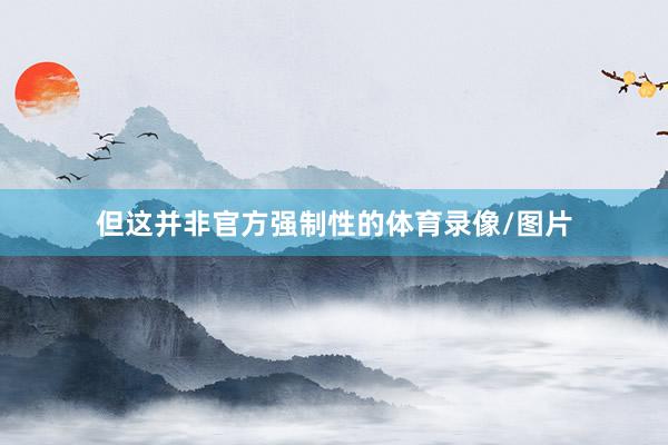 但这并非官方强制性的体育录像/图片