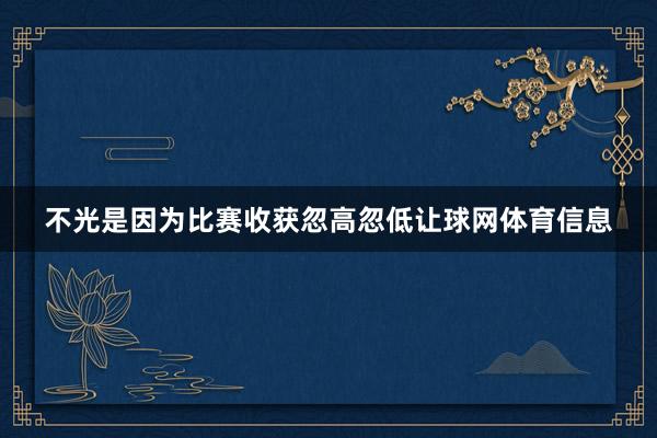 不光是因为比赛收获忽高忽低让球网体育信息