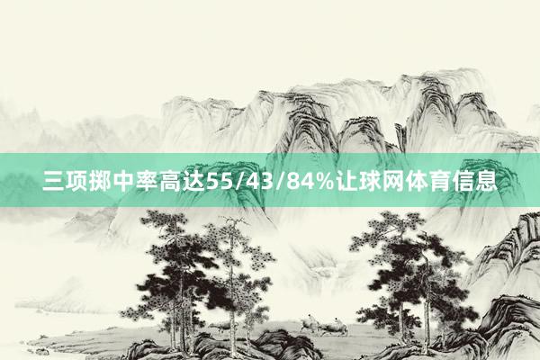 三项掷中率高达55/43/84%让球网体育信息