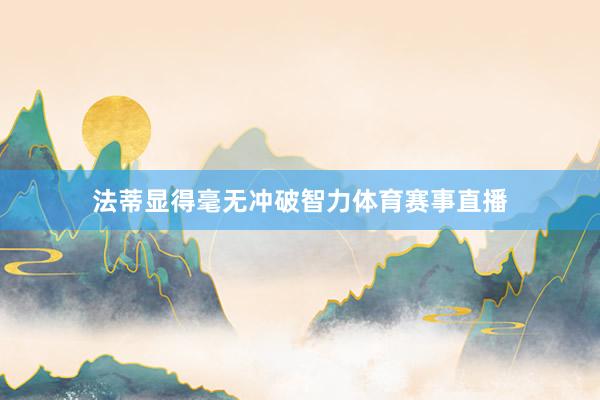法蒂显得毫无冲破智力体育赛事直播