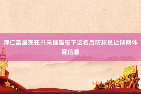 拜仁高层现在并未推敲签下这名后防球员让球网体育信息