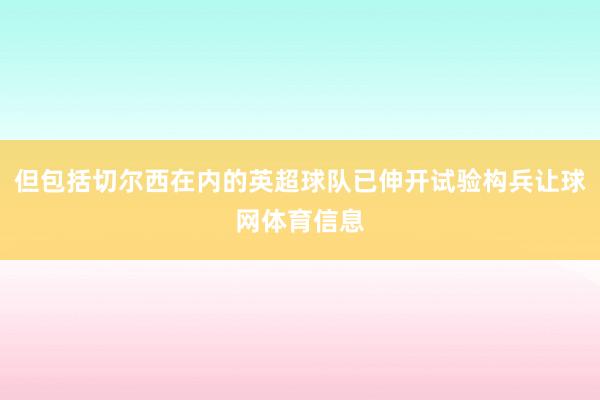 但包括切尔西在内的英超球队已伸开试验构兵让球网体育信息