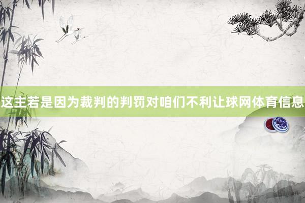 这主若是因为裁判的判罚对咱们不利让球网体育信息