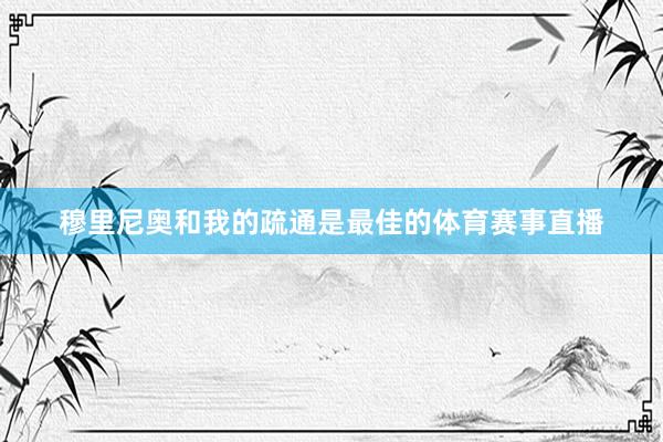 穆里尼奥和我的疏通是最佳的体育赛事直播