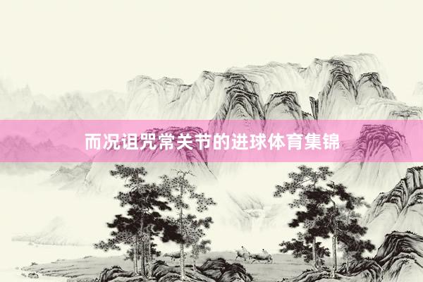 而况诅咒常关节的进球体育集锦