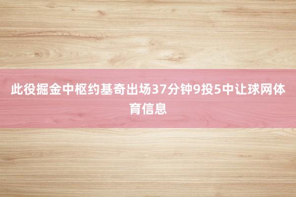 此役掘金中枢约基奇出场37分钟9投5中让球网体育信息