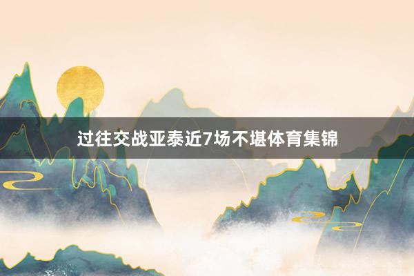 过往交战亚泰近7场不堪体育集锦