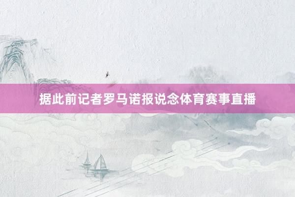 据此前记者罗马诺报说念体育赛事直播