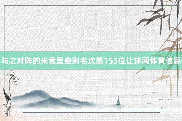 与之对阵的米索里奇则名次第153位让球网体育信息