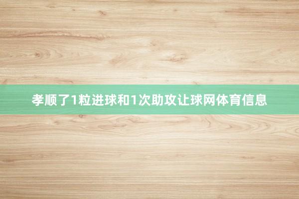 孝顺了1粒进球和1次助攻让球网体育信息
