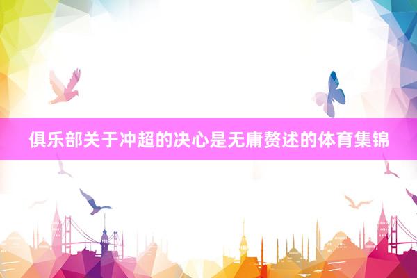 俱乐部关于冲超的决心是无庸赘述的体育集锦