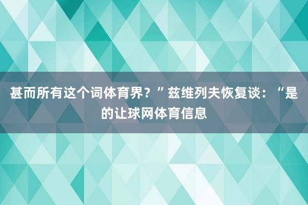 甚而所有这个词体育界？”兹维列夫恢复谈：“是的让球网体育信息