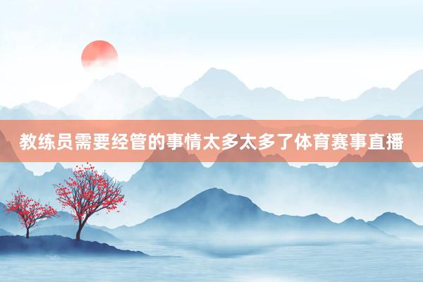 教练员需要经管的事情太多太多了体育赛事直播