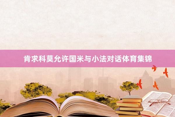 肯求科莫允许国米与小法对话体育集锦