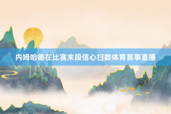 内姆哈德在比赛末段信心扫数体育赛事直播