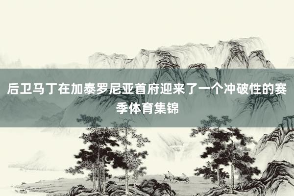 后卫马丁在加泰罗尼亚首府迎来了一个冲破性的赛季体育集锦