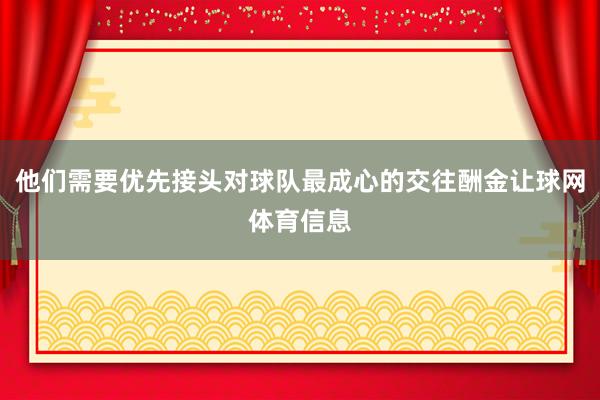 他们需要优先接头对球队最成心的交往酬金让球网体育信息